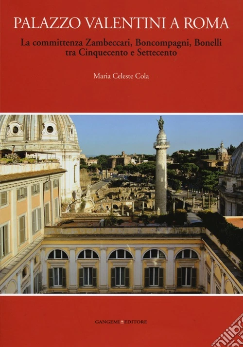 Palazzo Valentini a Roma. La committenza Zambeccari, Boncompagni, Bonelli tra Cinquecento e Settecento. Ediz. illustrata