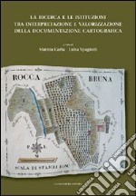 La ricerca e le istituzioni tra interpretazione e valorizzazione della documentazione cartografica libro