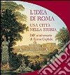 L'idea di Roma. Una città nella storia. 140° anniversario di Roma Capitale libro