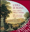 L'idea di Roma. Una città nella storia. 140° anniversario di Roma Capitale libro di Pizzo M. (cur.) Martinez E. (cur.)