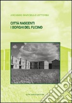 Città nascenti. I borghi del Fucino. Archivio Marcello Vittorini libro