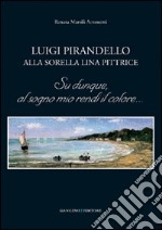 Luigi Pirandello alla sorella Lina pittrice. Su dunque, al sogno mio rendi il colore... libro