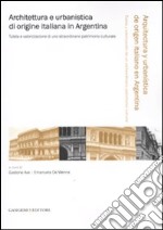 Architettura e urbanistica di origine italiana in Argentina. Tutela e valorizzazione di uno straordinario patrimonio culturale. Ediz. italiana e spagnola libro