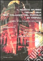 Il nuovo museo della Libia nel Palazzo del Popolo di Tripoli. Storia di un progetto realizzato. Ediz. italiana e araba libro