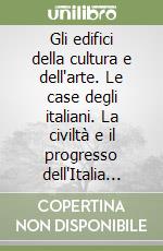 Gli edifici della cultura e dell'arte. Le case degli italiani. La civiltà e il progresso dell'Italia unita libro