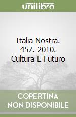 Italia Nostra. 457. 2010. Cultura E Futuro libro