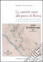 Le camicie rosse alle porte di Roma. Il tentativo garibaldino del 1867 a Roma e nello Stato Pontificio. La rivolta dei cori libro