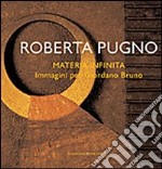 Roberta Pugno. Materia infinita. Immagini per Giordano Bruno. Ediz. illustrata