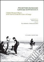 Progettare paesaggio. Landscape as infrastructure. A studio research report of the harvard graduate school of design. Ediz. italiana e inglese