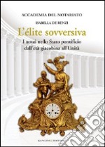 L'élite sovversiva. I notai nello Stato pontificio dall'età giacobina all'unità libro