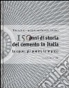 150 anni di storia del cemento in Italia. Le opere, gli uomini, le imprese. Ediz. illustrata libro