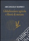 Globalizzazione agricola e libertà di mercato libro di Mafrici Arcangelo