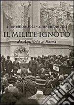 Il Milite Ignoto. Da Aquileia a Roma. 4 novembre 1921-4 novembre 2011 . Catalogo della mostra. Ediz. illustrata libro