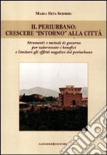 Il periurbano. Crescere «intorno» alla città. Strumenti e metodi di governo per valorizzare i benefici e limitare gli effetti negativi del periurbano