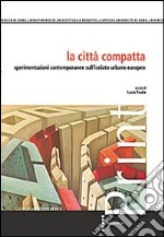 La città compatta. Sperimentazioni contemporanee sull'isolato urbano europeo libro