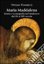 Maria Maddalena. Storia e iconografia nel Medioevo dal III al XIV secolo. Ediz. illustrata