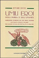 Umili eroi della patria e dell'umanità. Narrazioni storiche, ad uso delle scuole con vignette, ritratti e fac-simili