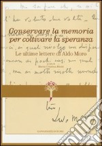 Conservare la memoria per coltivare la speranza. Le ultime lettere di Aldo Moro libro