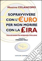 Sopravvivere con l'euro per non morire con la lira. Italia ed Europa tra riformismo e populismo libro