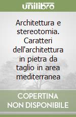 Architettura e stereotomia. Caratteri dell'architettura in pietra da taglio in area mediterranea libro