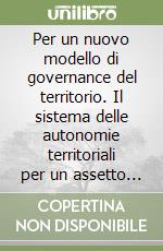 Per un nuovo modello di governance del territorio. Il sistema delle autonomie territoriali per un assetto federale dello stato in un'economia di mercato