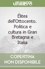 Élites dell'Ottocento. Politica e cultura in Gran Bretagna e Italia libro