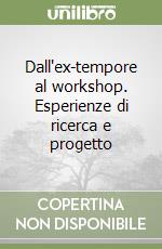 Dall'ex-tempore al workshop. Esperienze di ricerca e progetto