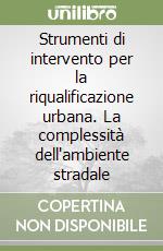 Strumenti di intervento per la riqualificazione urbana. La complessità dell'ambiente stradale libro