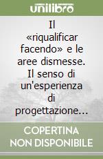 Il «riqualificar facendo» e le aree dismesse. Il senso di un'esperienza di progettazione partecipata