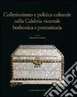Collezionismo e politica culturale nella Calabria vicereale borbonica e postunitaria. Ediz. illustrata
