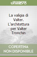 La valigia di Valter. L'architettura per Valter Tronchin libro