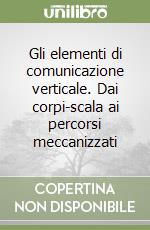 Gli elementi di comunicazione verticale. Dai corpi-scala ai percorsi meccanizzati libro