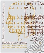 Elogio della teoria. Identità delle discipline del disegno e del rilievo. Ediz. italiana e inglese libro