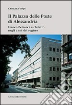 Il palazzo delle poste di Alessandria. Franco Petrucci architetto negli anni del regime. Ediz. illustrata libro