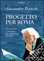 Progetto per Roma. Idee, persone e proposte per governare la città libro