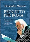 Progetto per Roma. Idee, persone e proposte per governare la città libro di Bianchi Alessandro