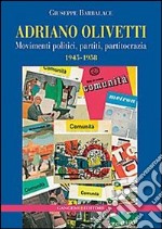 Adriano Olivetti. Movimenti politici, partiti, partitocrazia 1945-1958