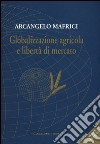 Globalizzazione agricola e libertà di mercato libro di Mafrici Arcangelo