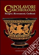 Capolavori dell'archeologia. Recuperi, ritrovamenti, confronti. Catalogo della mostra (Roma, 21 maggio-5 novembre 2013). Ediz. illustrata libro