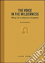 The voice in the wilderness. Wang Lin's collection of poems. Ediz. inglese e cinese