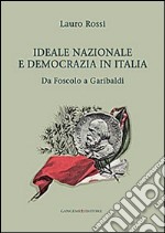 Ideale nazionale e democrazia in Italia. Da Foscolo a Garibaldi libro