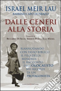 Dalle ceneri alla storia. Riannodando con passo biblico il filo della memoria: il racconto dell'olocausto nei ricordi di un protagonista libro