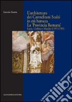 L'architettura dei Carmelitani Scalzi in età barocca. La «Provincia Romana». Lazio, Umbria e Marche (1597-1705). Ediz. illustrata