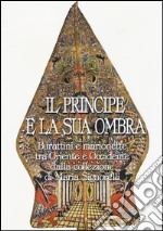 Il principe e la sua ombra. Burattini e marionette tra Oriente e Occidente dalla collezione di Maria Signorelli. Catalogo della mostra. Ediz. illustrata libro