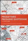 Progettare paesaggi quotidiani. Una ricerca/azione. Ediz. illustrata libro