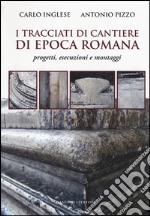 I tracciati di cantiere di epoca romana. Progetti, esecuzioni e montaggi