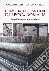 I tracciati di cantiere di epoca romana. Progetti, esecuzioni e montaggi libro