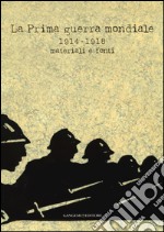 La prima guerra mondiale 1914-1918. Materiali e fonti. Catalogo della mostra (Roma, 31 maggio-31 luglio 2014). Ediz. illustrata