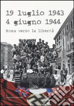 19 luglio 1943-4 giugno 1944. Roma verso la libertà. Catalogo della mostra (Roma, 4 giugno-20 luglio 2014). Ediz. illustrata libro