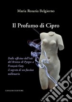 Il profumo di Cipro. Dalle officine dell'età del Bronzo di Pyrgos a François Coty il segreto di un fascino millenario